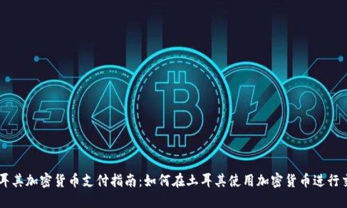 土耳其加密货币支付指南：如何在土耳其使用加密货币进行交易