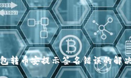 TP钱包转币安提示签名错误的解决方案