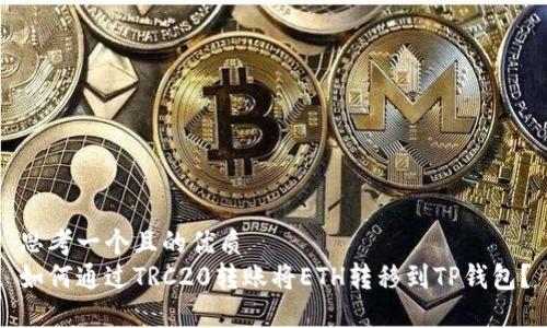 思考一个且的优质
如何通过TRC20转账将ETH转移到TP钱包？