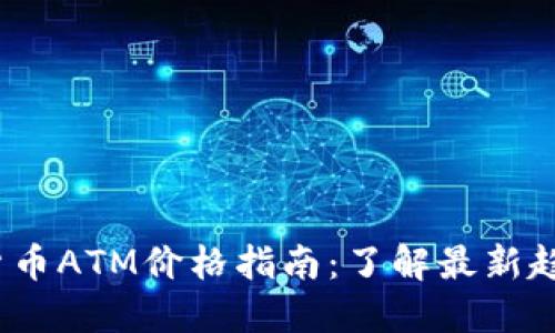 2023年加密货币ATM价格指南：了解最新趋势与市场动态