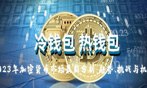 2023年加密货币市场最新分析：趋势、挑战与机会