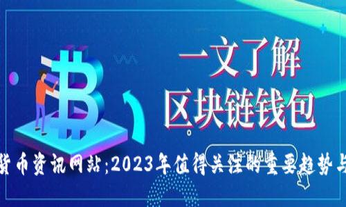 加密货币资讯网站：2023年值得关注的重要趋势与动态