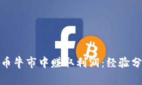 如何在加密货币牛市中赚取利润：经验分享与策略探讨