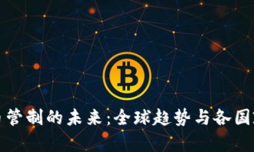 加密货币管制的未来：全球趋势与各国政策分析