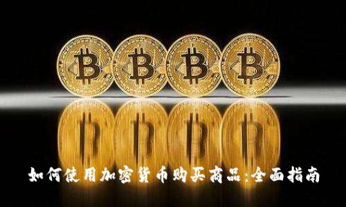 如何使用加密货币购买商品：全面指南
