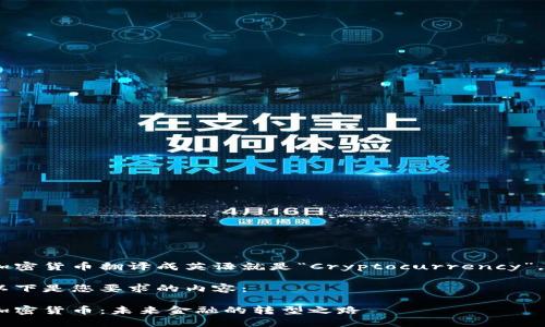加密货币翻译成英语就是“Cryptocurrency”。 

以下是您要求的内容：

加密货币：未来金融的转型之路