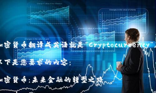 加密货币翻译成英语就是“Cryptocurrency”。 

以下是您要求的内容：

加密货币：未来金融的转型之路