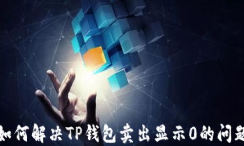 
如何解决TP钱包卖出显示0的问题