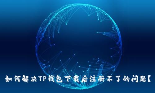 如何解决TP钱包下载后注册不了的问题？