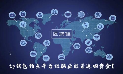 :

tp钱包钓鱼平台被骗后能否追回资金？