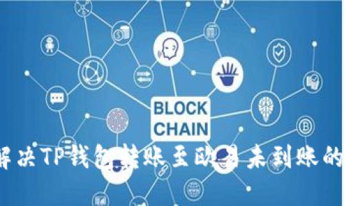 如何解决TP钱包转账至欧易未到账的问题？