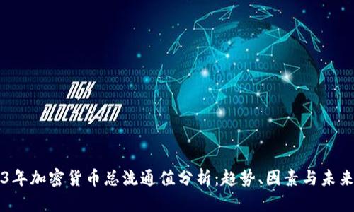 2023年加密货币总流通值分析：趋势、因素与未来展望