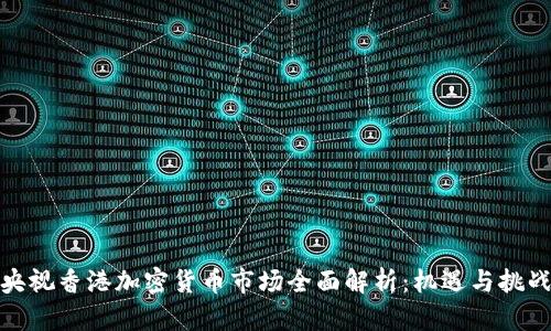 优质央视香港加密货币市场全面解析：机遇与挑战并存