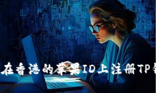 优质

如何在香港的苹果ID上注册TP钱包？