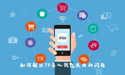 如何解决TP导入钱包失败的问题