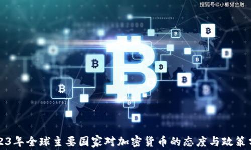 
2023年全球主要国家对加密货币的态度与政策分析