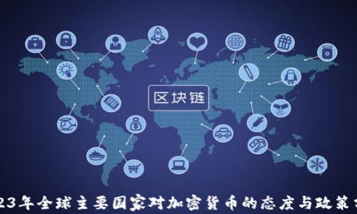 
2023年全球主要国家对加密货币的态度与政策分析