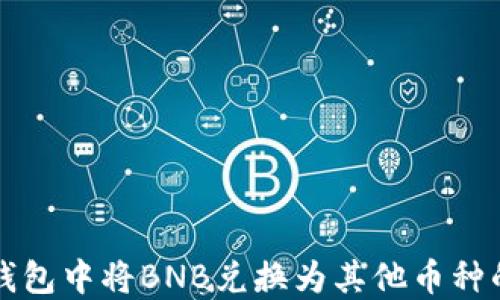 
如何在TP钱包中将BNB兑换为其他币种的详细指南