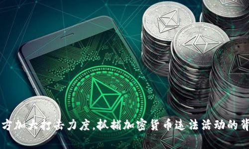 中国警方加大打击力度，抓捕加密货币违法活动的背后真相