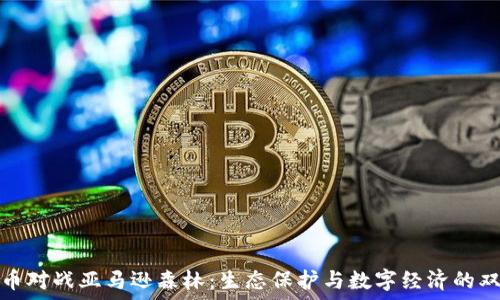   
加密货币对战亚马逊森林：生态保护与数字经济的双重挑战