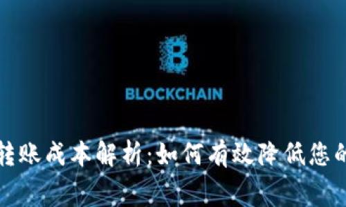 加密货币转账成本解析：如何有效降低您的交易费用