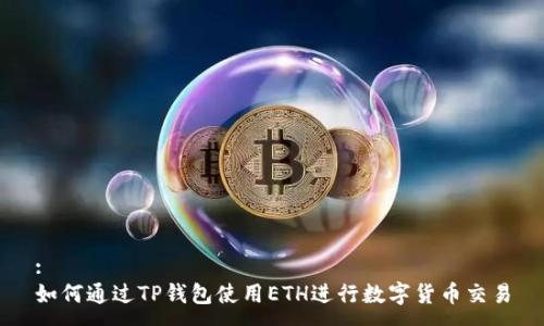 :
如何通过TP钱包使用ETH进行数字货币交易
