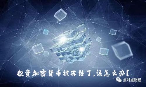 投资加密货币被冻结了，该怎么办？