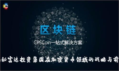 揭秘富达投资集团在加密货币领域的战略与前景
