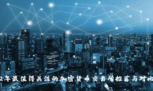 2022年最值得关注的加密货币交易所推荐与对比分析
