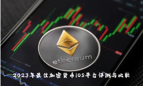2023年最佳加密货币iOS平台评测与比较