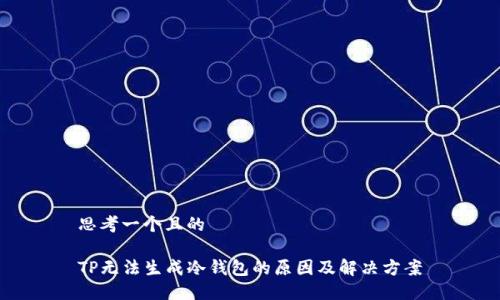 思考一个且的

TP无法生成冷钱包的原因及解决方案