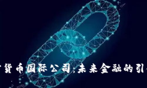 加密货币国际公司：未来金融的引领者
