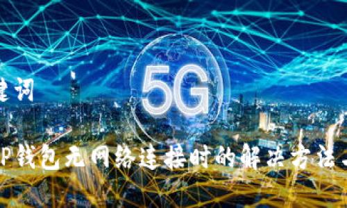 和关键词

优质TP钱包无网络连接时的解决方法与技巧