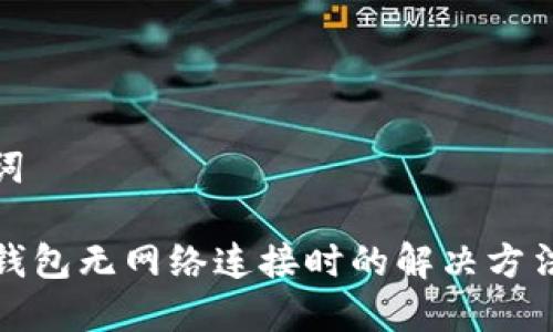 和关键词

优质TP钱包无网络连接时的解决方法与技巧