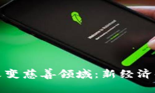 加密货币如何改变慈善领域：新经济时代的爱与改变