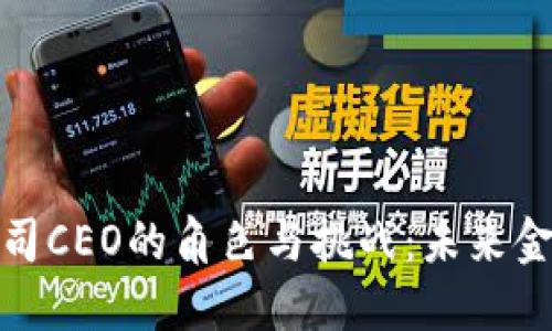 加密货币公司CEO的角色与挑战：未来金融的引领者