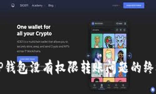 优质
解决TP钱包没有权限转账问题的终极指南