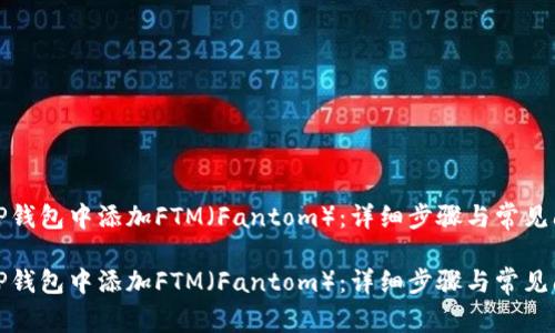 如何在TP钱包中添加FTM（Fantom）：详细步骤与常见问题解答

如何在TP钱包中添加FTM（Fantom）：详细步骤与常见问题解答
