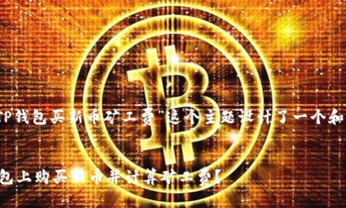 思维导图

为了，我为“TP钱包买新币矿工费”这个主题设计了一个和相关关键词。

:
如何在TP钱包上购买新币并计算矿工费？