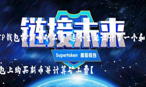 思维导图

为了，我为“TP钱包买新币矿工费”这个主题设计了一个和相关关键词。

:
如何在TP钱包上购买新币并计算矿工费？