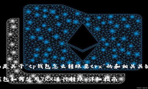 下面是关于“tp钱包怎么转账要trx”的和相关关键词:

TP钱包如何使用TRX进行转账：详细指南