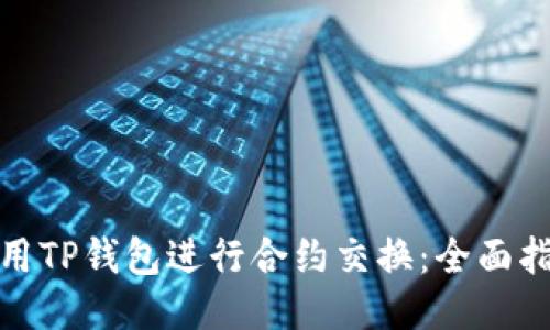 : 如何使用TP钱包进行合约交换：全面指南与技巧