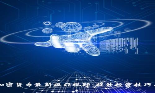 全面解析加密货币最新操作视频：提升投资技巧与决策能力