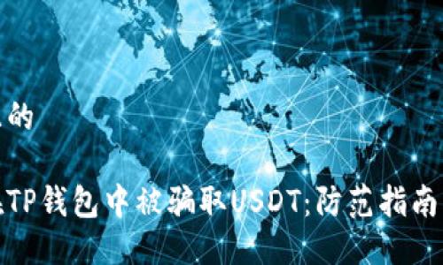 思考一个且的

如何避免在TP钱包中被骗取USDT：防范指南与应对措施