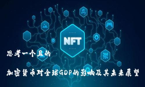 思考一个且的

加密货币对全球GDP的影响及其未来展望