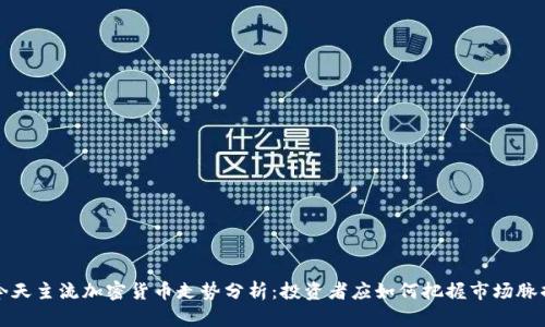 今天主流加密货币走势分析：投资者应如何把握市场脉搏