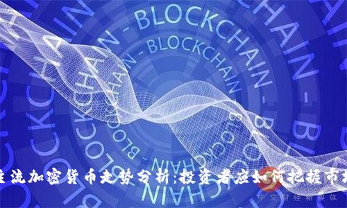 今天主流加密货币走势分析：投资者应如何把握市场脉搏