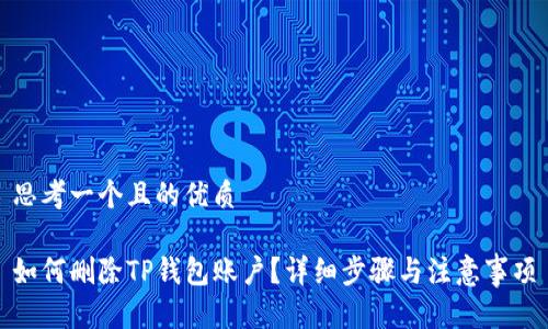 思考一个且的优质

如何删除TP钱包账户？详细步骤与注意事项