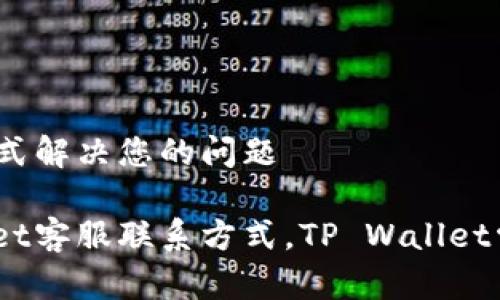 在哪里找到TP钱包客服？一站式解决您的问题

bianatitp钱包客服，TP Wallet客服联系方式，TP Wallet常见问题，TP Wallet帮助中心