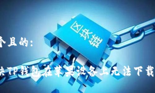 思考一个且的:

如何解决TP钱包在苹果设备上无法下载的问题？